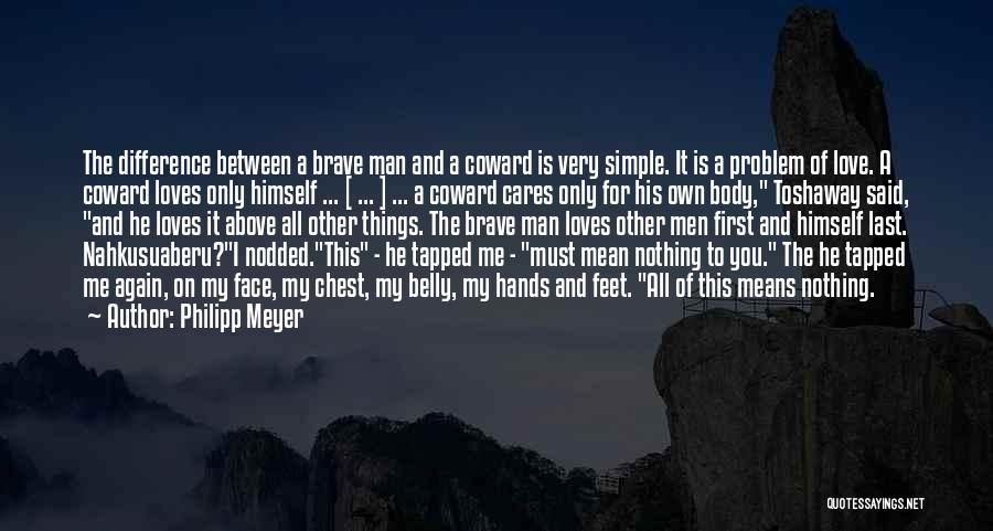 Philipp Meyer Quotes: The Difference Between A Brave Man And A Coward Is Very Simple. It Is A Problem Of Love. A Coward