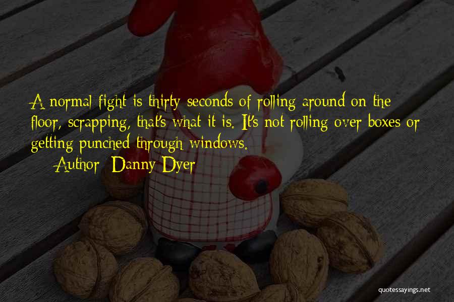 Danny Dyer Quotes: A Normal Fight Is Thirty Seconds Of Rolling Around On The Floor, Scrapping, That's What It Is. It's Not Rolling