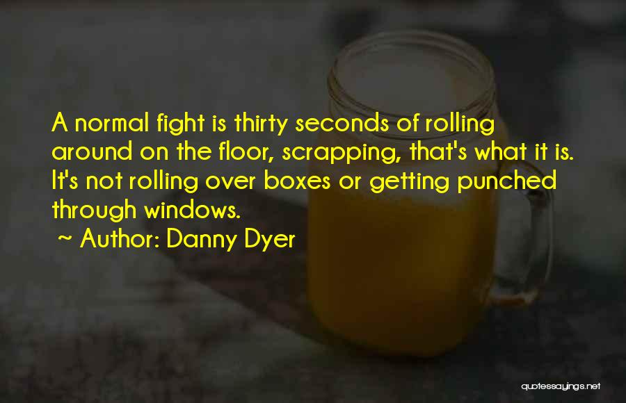 Danny Dyer Quotes: A Normal Fight Is Thirty Seconds Of Rolling Around On The Floor, Scrapping, That's What It Is. It's Not Rolling