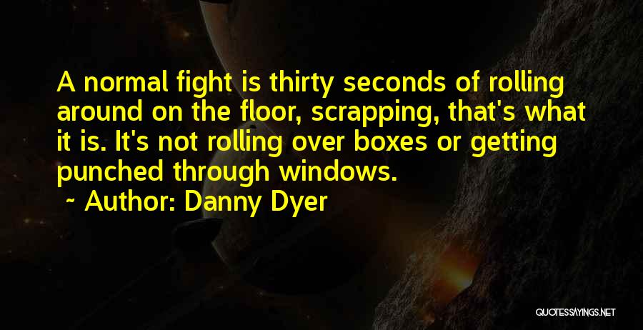 Danny Dyer Quotes: A Normal Fight Is Thirty Seconds Of Rolling Around On The Floor, Scrapping, That's What It Is. It's Not Rolling