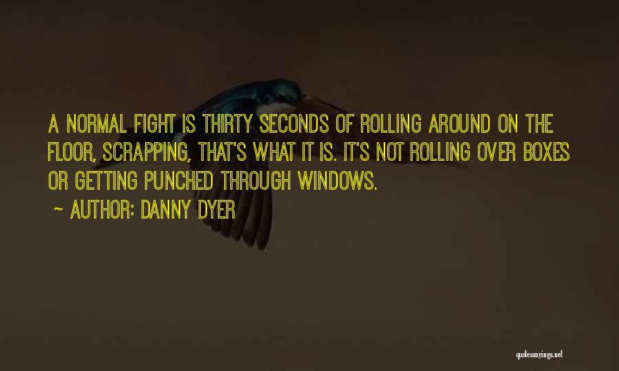 Danny Dyer Quotes: A Normal Fight Is Thirty Seconds Of Rolling Around On The Floor, Scrapping, That's What It Is. It's Not Rolling