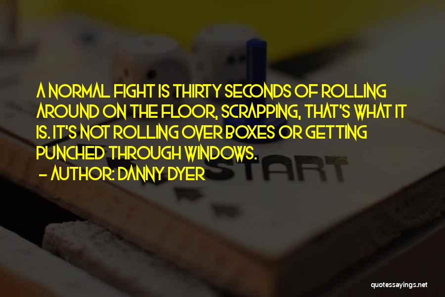 Danny Dyer Quotes: A Normal Fight Is Thirty Seconds Of Rolling Around On The Floor, Scrapping, That's What It Is. It's Not Rolling