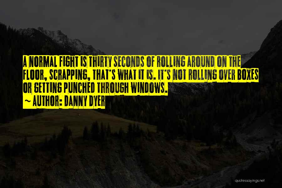 Danny Dyer Quotes: A Normal Fight Is Thirty Seconds Of Rolling Around On The Floor, Scrapping, That's What It Is. It's Not Rolling