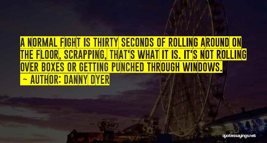 Danny Dyer Quotes: A Normal Fight Is Thirty Seconds Of Rolling Around On The Floor, Scrapping, That's What It Is. It's Not Rolling