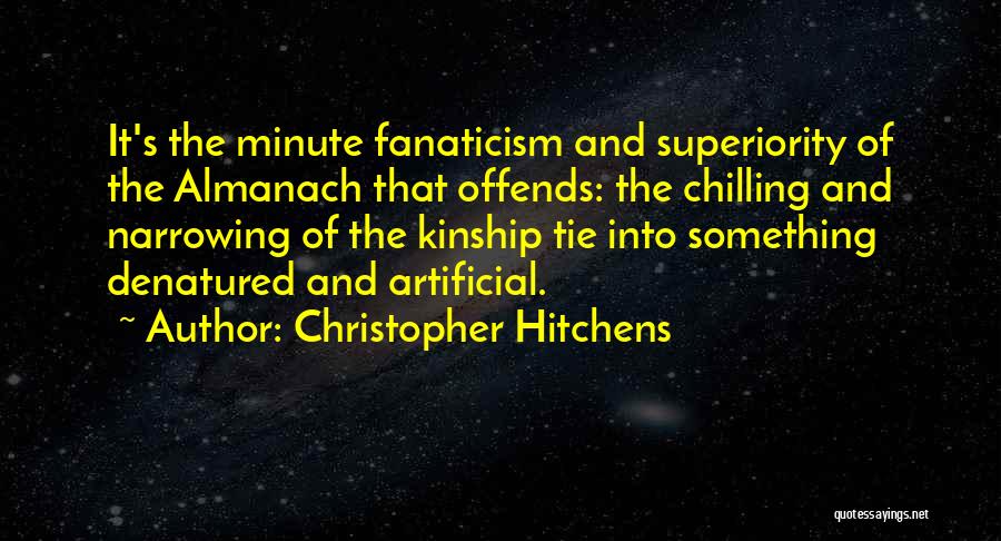 Christopher Hitchens Quotes: It's The Minute Fanaticism And Superiority Of The Almanach That Offends: The Chilling And Narrowing Of The Kinship Tie Into