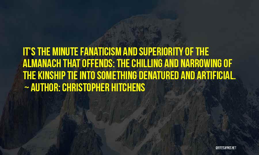 Christopher Hitchens Quotes: It's The Minute Fanaticism And Superiority Of The Almanach That Offends: The Chilling And Narrowing Of The Kinship Tie Into