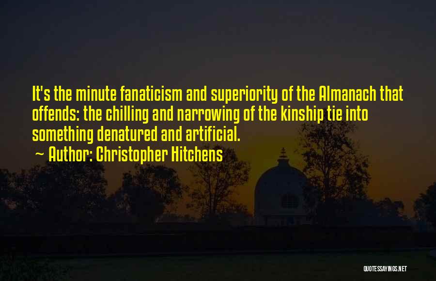 Christopher Hitchens Quotes: It's The Minute Fanaticism And Superiority Of The Almanach That Offends: The Chilling And Narrowing Of The Kinship Tie Into