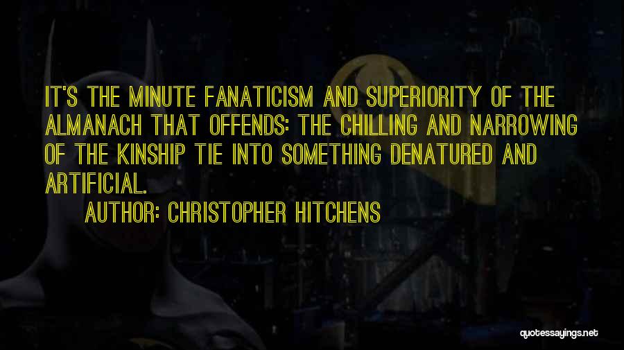 Christopher Hitchens Quotes: It's The Minute Fanaticism And Superiority Of The Almanach That Offends: The Chilling And Narrowing Of The Kinship Tie Into