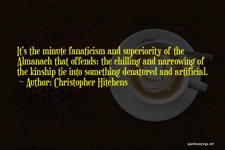 Christopher Hitchens Quotes: It's The Minute Fanaticism And Superiority Of The Almanach That Offends: The Chilling And Narrowing Of The Kinship Tie Into