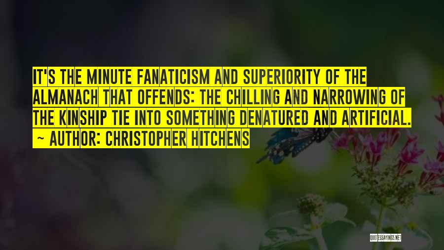 Christopher Hitchens Quotes: It's The Minute Fanaticism And Superiority Of The Almanach That Offends: The Chilling And Narrowing Of The Kinship Tie Into