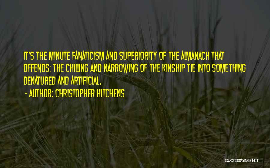 Christopher Hitchens Quotes: It's The Minute Fanaticism And Superiority Of The Almanach That Offends: The Chilling And Narrowing Of The Kinship Tie Into