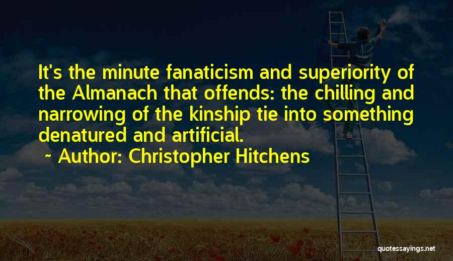 Christopher Hitchens Quotes: It's The Minute Fanaticism And Superiority Of The Almanach That Offends: The Chilling And Narrowing Of The Kinship Tie Into