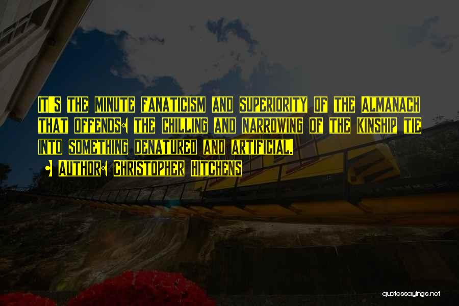 Christopher Hitchens Quotes: It's The Minute Fanaticism And Superiority Of The Almanach That Offends: The Chilling And Narrowing Of The Kinship Tie Into