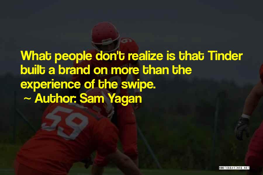Sam Yagan Quotes: What People Don't Realize Is That Tinder Built A Brand On More Than The Experience Of The Swipe.