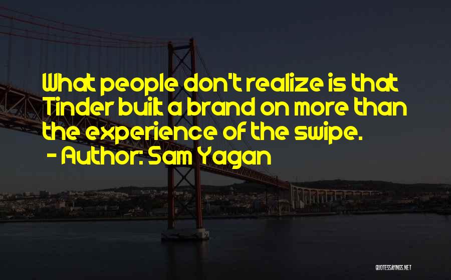 Sam Yagan Quotes: What People Don't Realize Is That Tinder Built A Brand On More Than The Experience Of The Swipe.