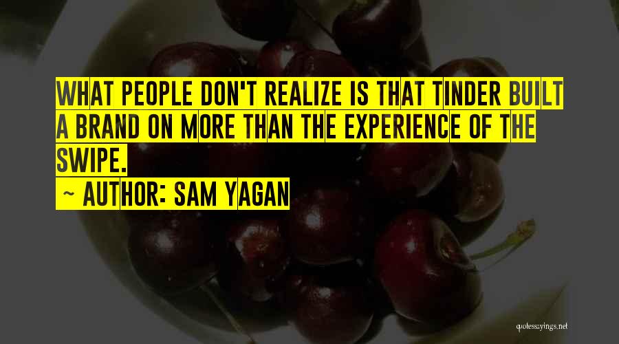 Sam Yagan Quotes: What People Don't Realize Is That Tinder Built A Brand On More Than The Experience Of The Swipe.
