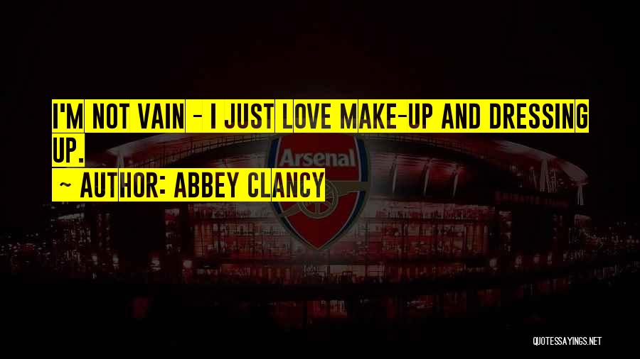 Abbey Clancy Quotes: I'm Not Vain - I Just Love Make-up And Dressing Up.