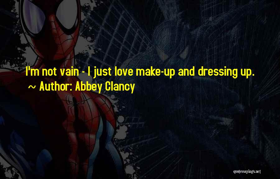 Abbey Clancy Quotes: I'm Not Vain - I Just Love Make-up And Dressing Up.