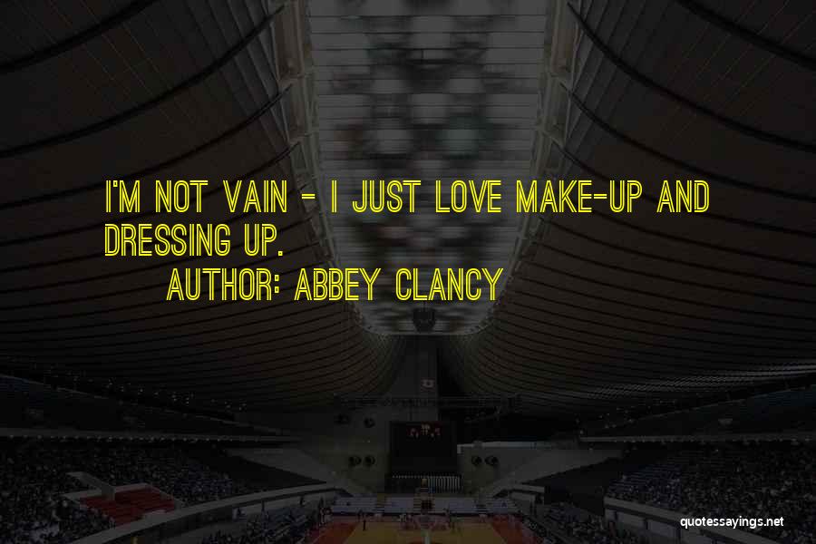 Abbey Clancy Quotes: I'm Not Vain - I Just Love Make-up And Dressing Up.