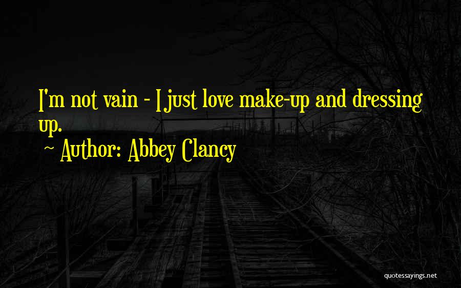 Abbey Clancy Quotes: I'm Not Vain - I Just Love Make-up And Dressing Up.