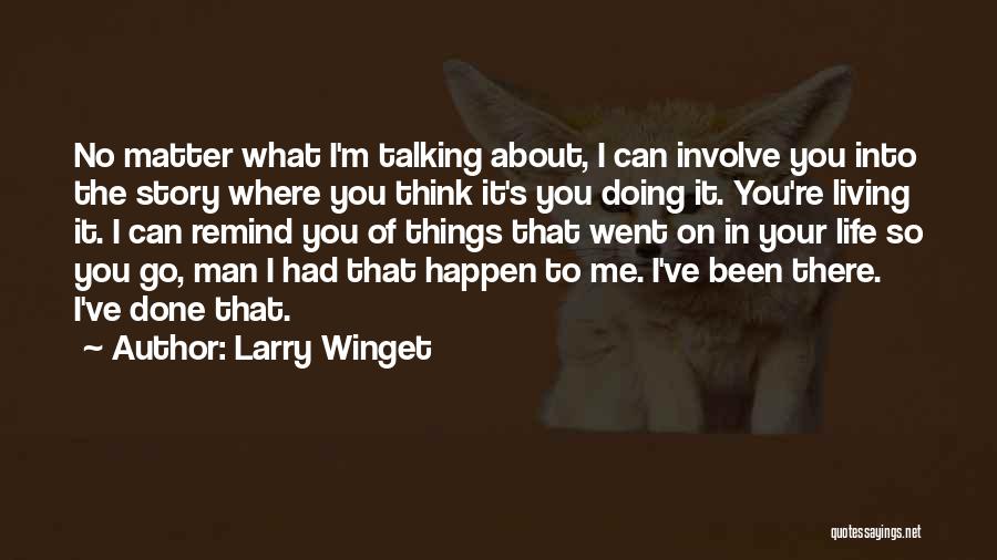 Larry Winget Quotes: No Matter What I'm Talking About, I Can Involve You Into The Story Where You Think It's You Doing It.