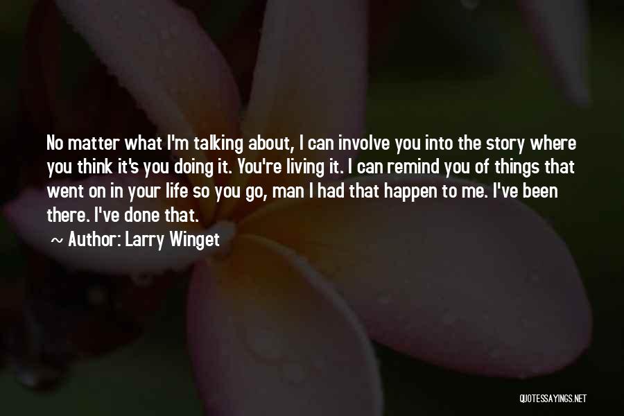 Larry Winget Quotes: No Matter What I'm Talking About, I Can Involve You Into The Story Where You Think It's You Doing It.