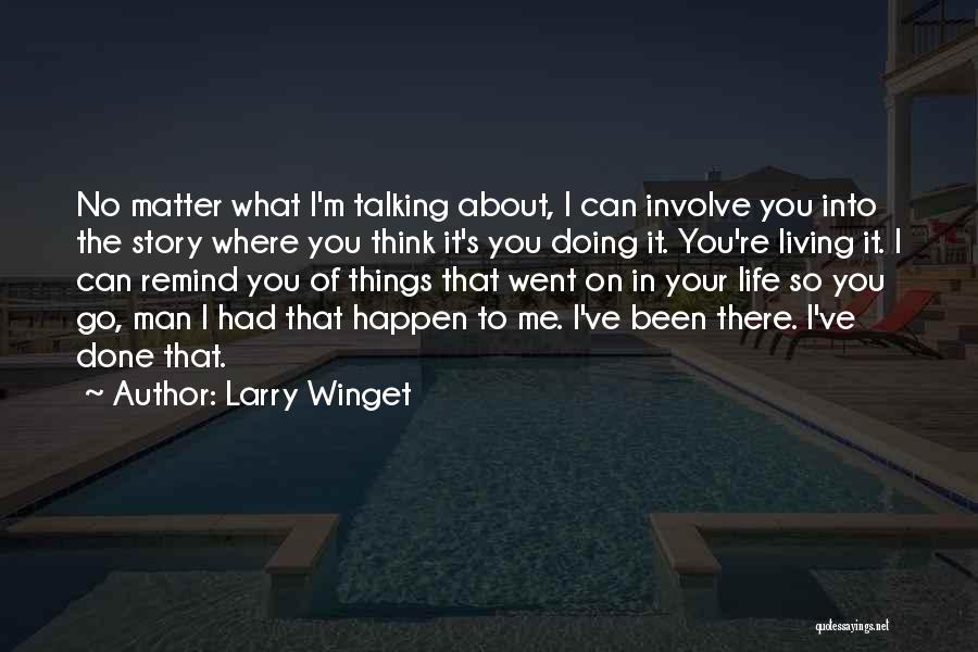 Larry Winget Quotes: No Matter What I'm Talking About, I Can Involve You Into The Story Where You Think It's You Doing It.