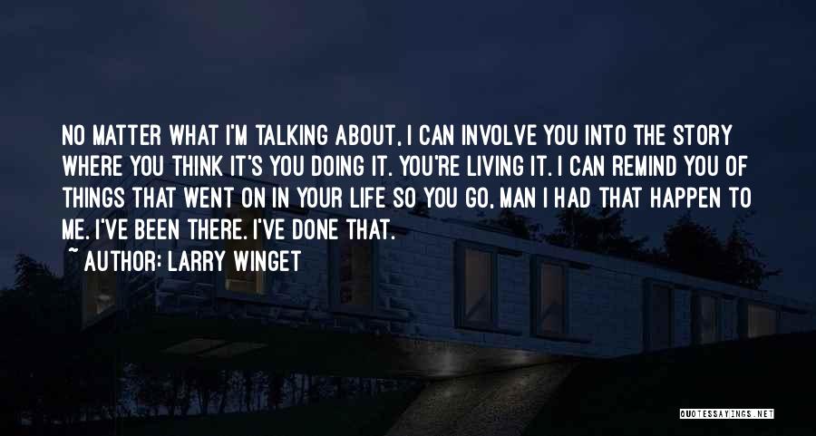 Larry Winget Quotes: No Matter What I'm Talking About, I Can Involve You Into The Story Where You Think It's You Doing It.