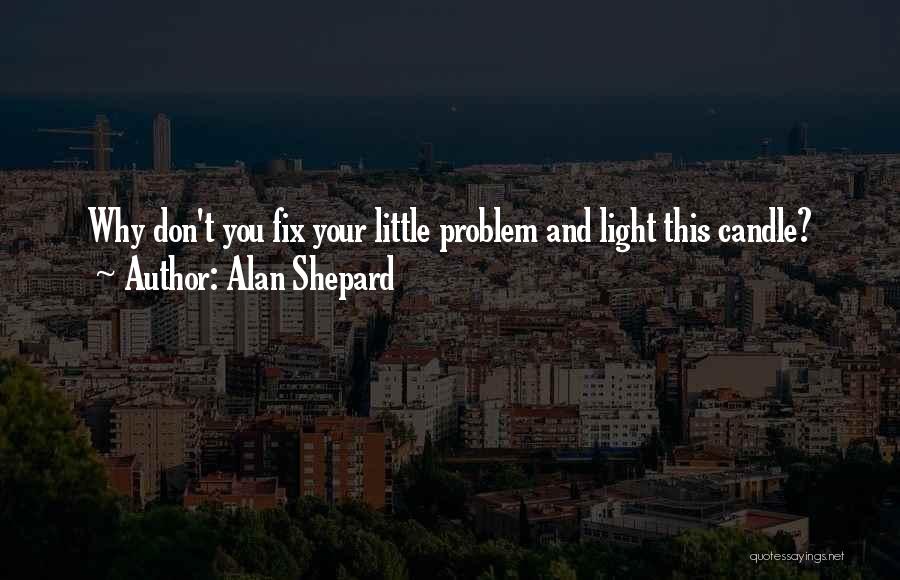 Alan Shepard Quotes: Why Don't You Fix Your Little Problem And Light This Candle?