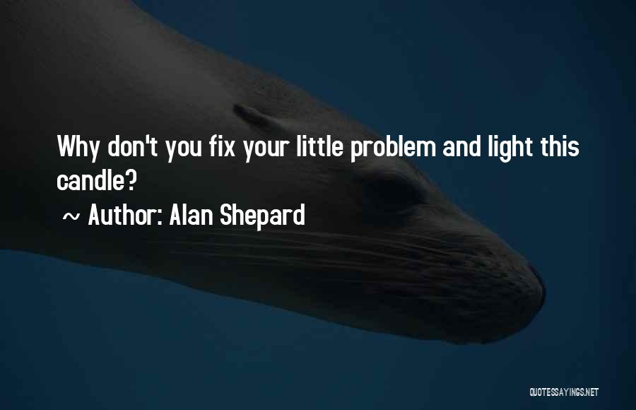 Alan Shepard Quotes: Why Don't You Fix Your Little Problem And Light This Candle?