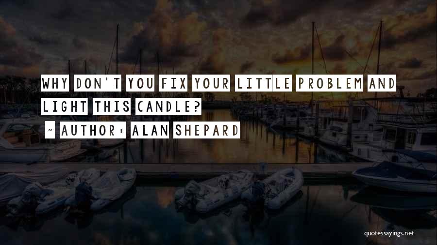 Alan Shepard Quotes: Why Don't You Fix Your Little Problem And Light This Candle?