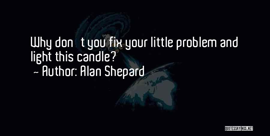 Alan Shepard Quotes: Why Don't You Fix Your Little Problem And Light This Candle?