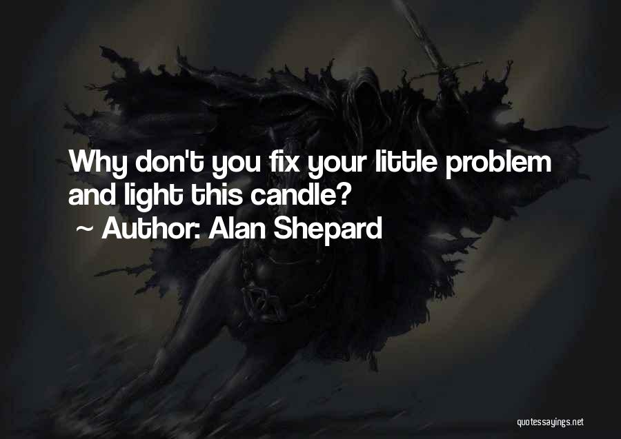 Alan Shepard Quotes: Why Don't You Fix Your Little Problem And Light This Candle?