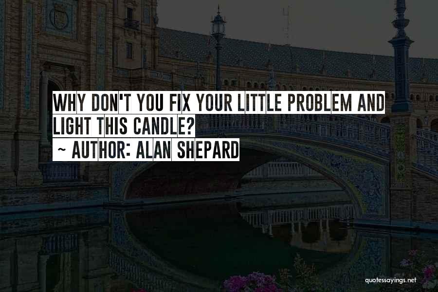 Alan Shepard Quotes: Why Don't You Fix Your Little Problem And Light This Candle?