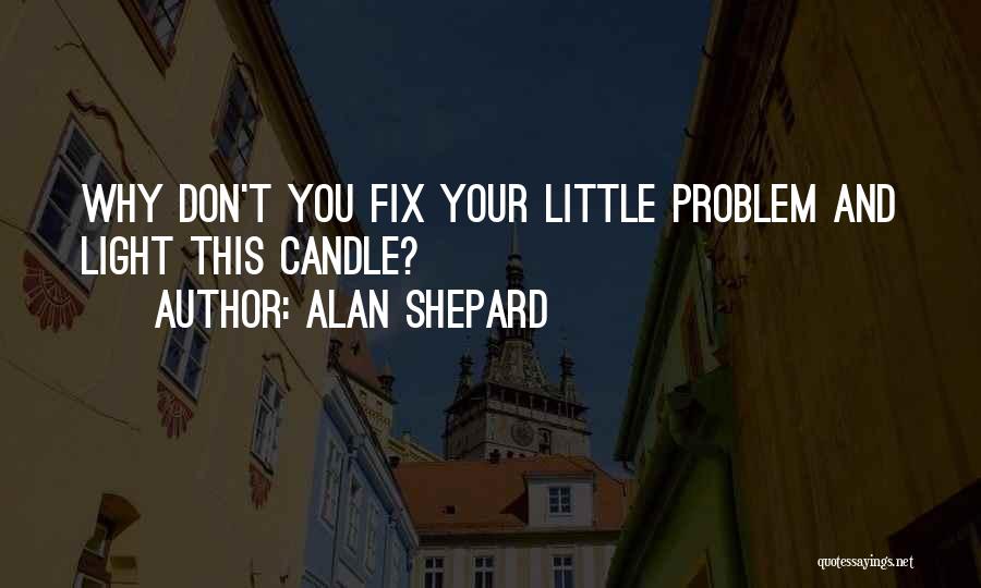 Alan Shepard Quotes: Why Don't You Fix Your Little Problem And Light This Candle?