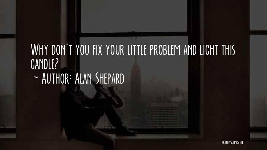 Alan Shepard Quotes: Why Don't You Fix Your Little Problem And Light This Candle?