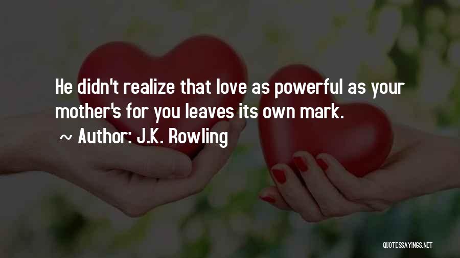 J.K. Rowling Quotes: He Didn't Realize That Love As Powerful As Your Mother's For You Leaves Its Own Mark.