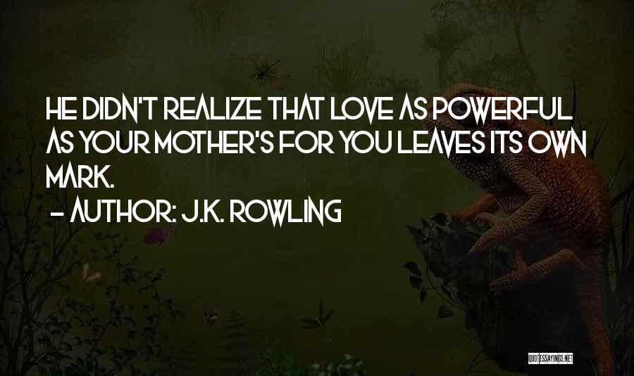 J.K. Rowling Quotes: He Didn't Realize That Love As Powerful As Your Mother's For You Leaves Its Own Mark.