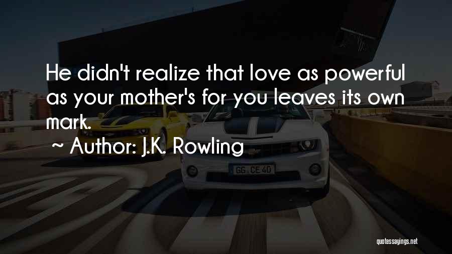 J.K. Rowling Quotes: He Didn't Realize That Love As Powerful As Your Mother's For You Leaves Its Own Mark.