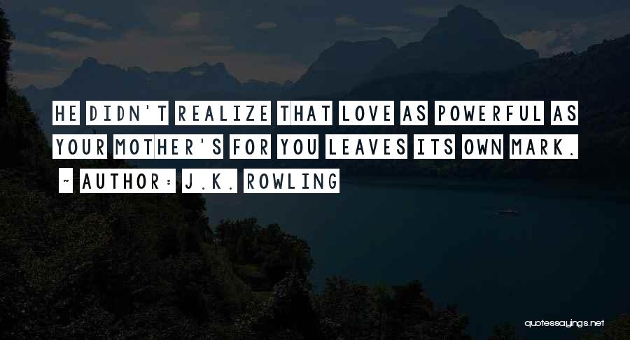 J.K. Rowling Quotes: He Didn't Realize That Love As Powerful As Your Mother's For You Leaves Its Own Mark.