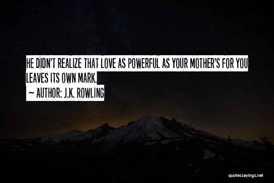 J.K. Rowling Quotes: He Didn't Realize That Love As Powerful As Your Mother's For You Leaves Its Own Mark.