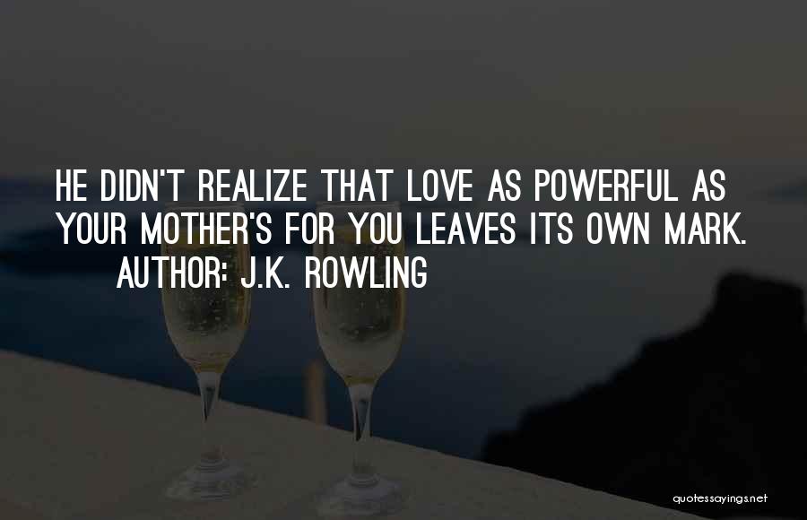 J.K. Rowling Quotes: He Didn't Realize That Love As Powerful As Your Mother's For You Leaves Its Own Mark.