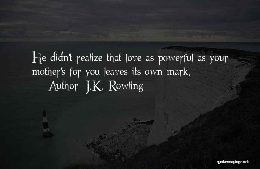 J.K. Rowling Quotes: He Didn't Realize That Love As Powerful As Your Mother's For You Leaves Its Own Mark.