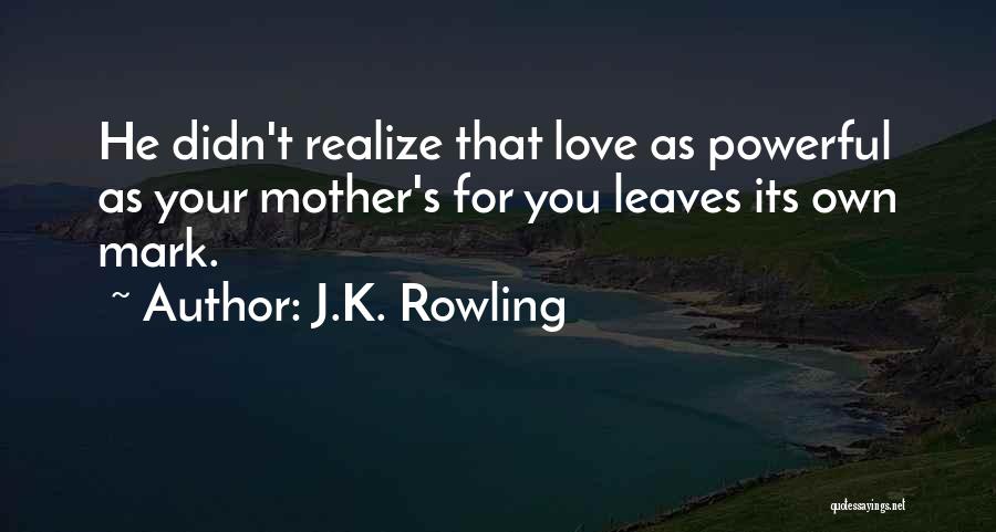 J.K. Rowling Quotes: He Didn't Realize That Love As Powerful As Your Mother's For You Leaves Its Own Mark.