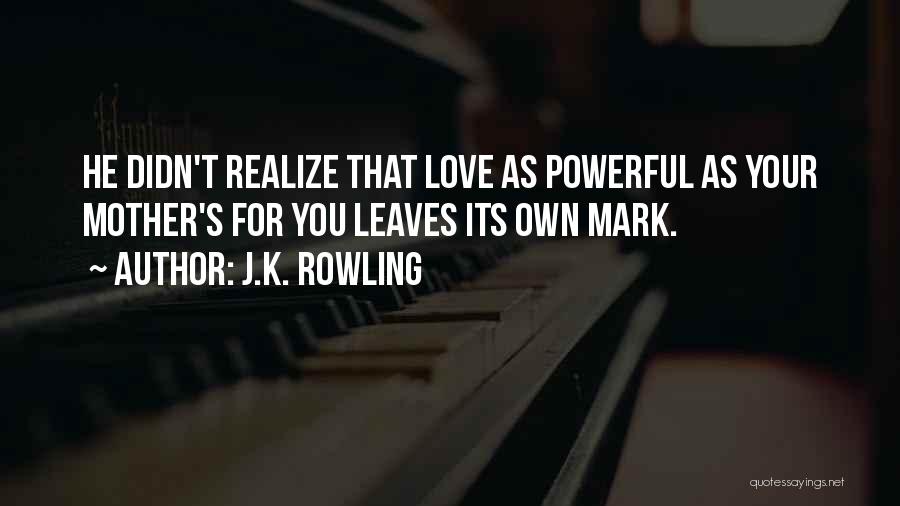 J.K. Rowling Quotes: He Didn't Realize That Love As Powerful As Your Mother's For You Leaves Its Own Mark.