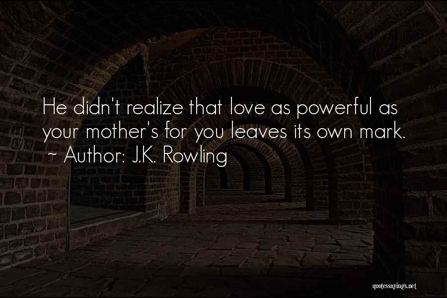 J.K. Rowling Quotes: He Didn't Realize That Love As Powerful As Your Mother's For You Leaves Its Own Mark.