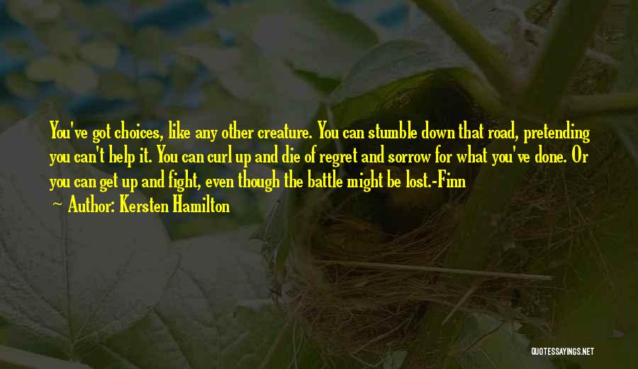 Kersten Hamilton Quotes: You've Got Choices, Like Any Other Creature. You Can Stumble Down That Road, Pretending You Can't Help It. You Can
