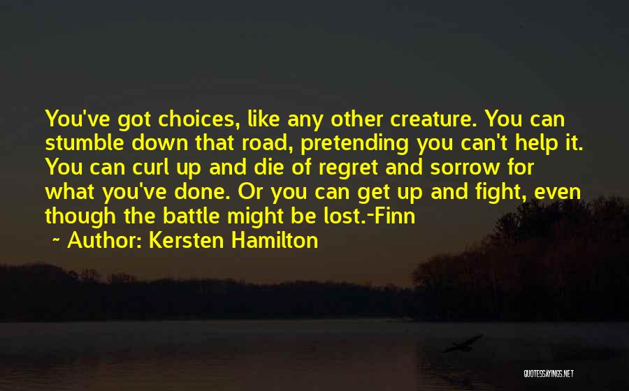 Kersten Hamilton Quotes: You've Got Choices, Like Any Other Creature. You Can Stumble Down That Road, Pretending You Can't Help It. You Can
