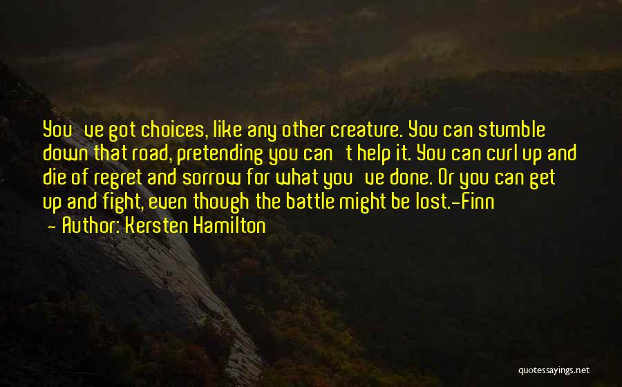 Kersten Hamilton Quotes: You've Got Choices, Like Any Other Creature. You Can Stumble Down That Road, Pretending You Can't Help It. You Can