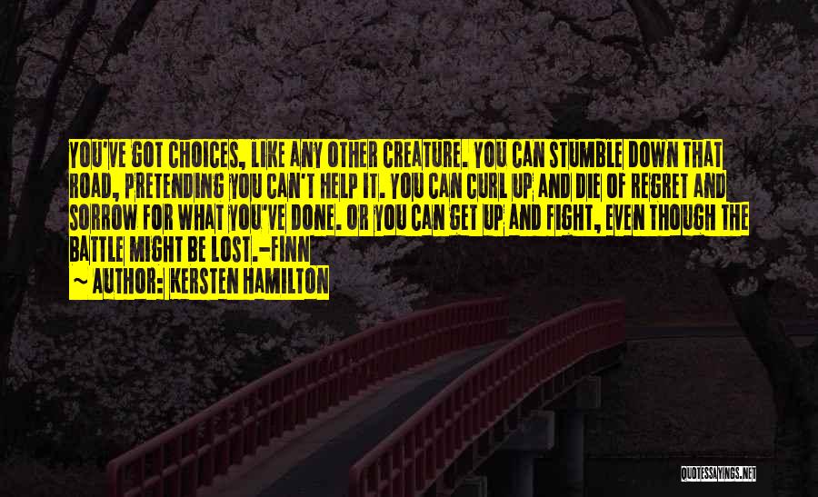 Kersten Hamilton Quotes: You've Got Choices, Like Any Other Creature. You Can Stumble Down That Road, Pretending You Can't Help It. You Can